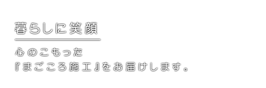 心のこもった『まごころ施工』をお届けします。